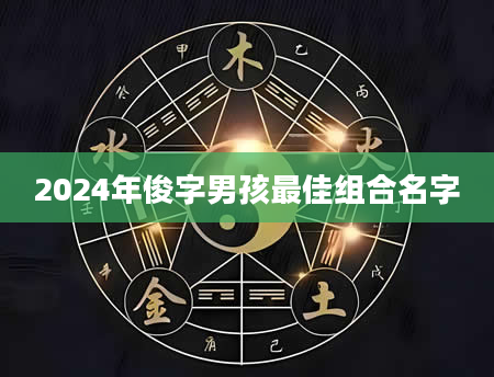 2024年俊字男孩最佳组合名字