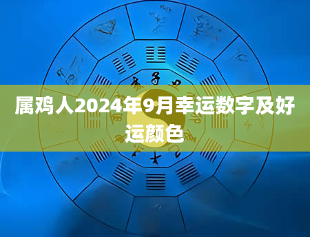 属鸡人2024年9月幸运数字及好运颜色