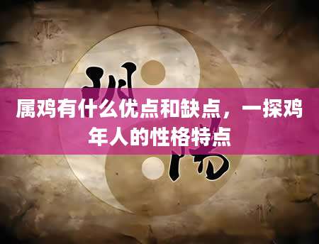 属鸡有什么优点和缺点，一探鸡年人的性格特点