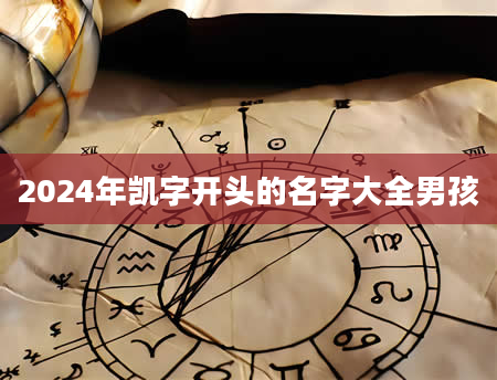 2024年凯字开头的名字大全男孩