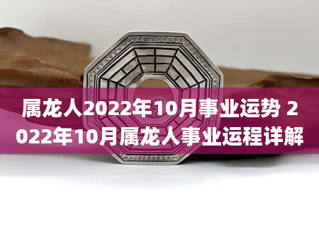 属龙人2022年10月事业运势 2022年10月属龙人事业运程详解