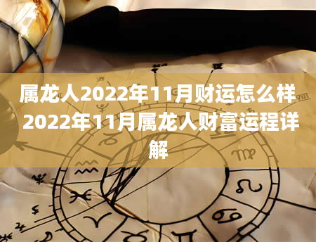 属龙人2022年11月财运怎么样 2022年11月属龙人财富运程详解