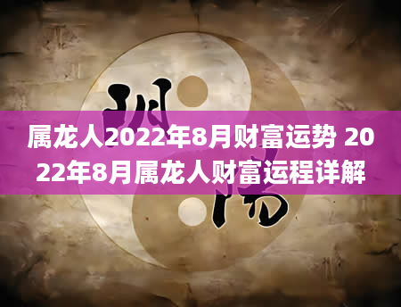 属龙人2022年8月财富运势 2022年8月属龙人财富运程详解