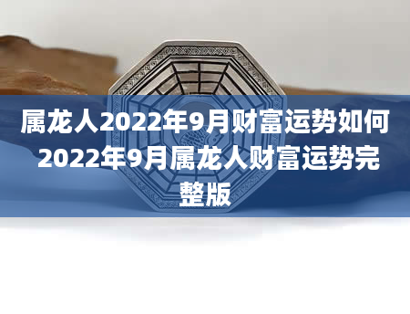 属龙人2022年9月财富运势如何 2022年9月属龙人财富运势完整版