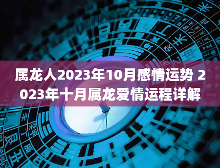 属龙人2023年10月感情运势 2023年十月属龙爱情运程详解