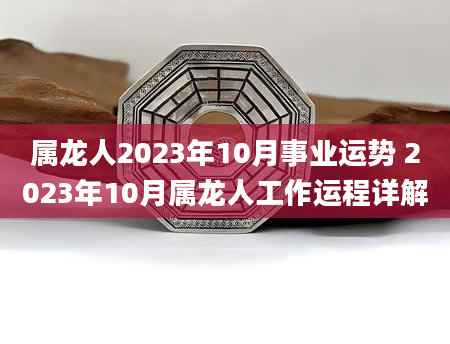 属龙人2023年10月事业运势 2023年10月属龙人工作运程详解