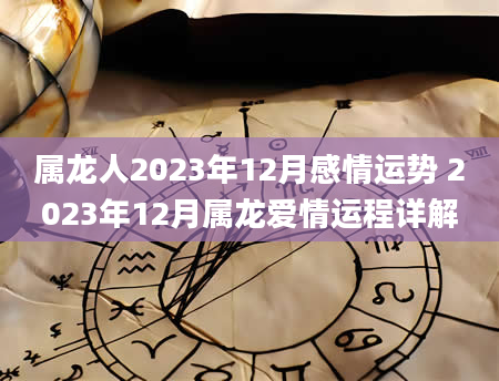 属龙人2023年12月感情运势 2023年12月属龙爱情运程详解