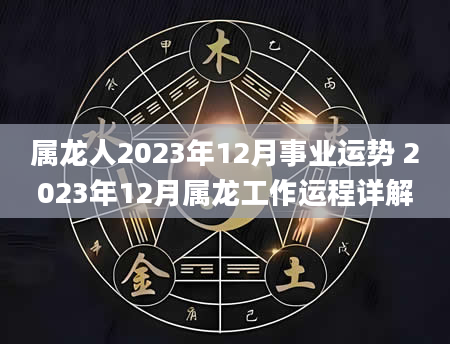 属龙人2023年12月事业运势 2023年12月属龙工作运程详解