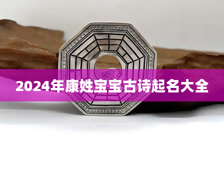 2024年康姓宝宝古诗起名大全