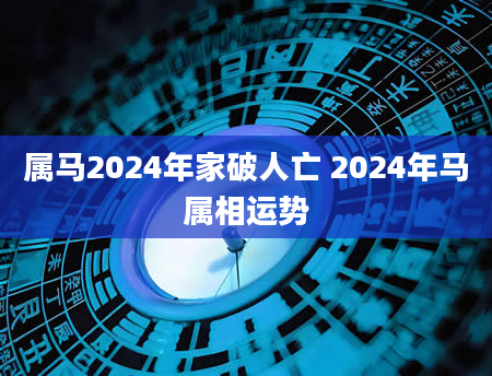 属马2024年家破人亡 2024年马属相运势