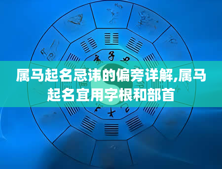 属马起名忌讳的偏旁详解,属马起名宜用字根和部首