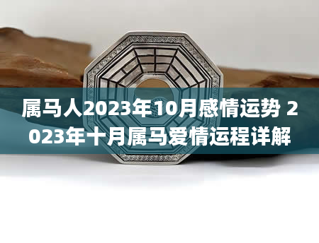 属马人2023年10月感情运势 2023年十月属马爱情运程详解