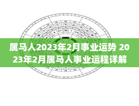 属马人2023年2月事业运势 2023年2月属马人事业运程详解