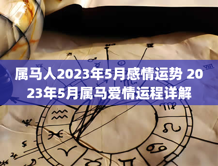 属马人2023年5月感情运势 2023年5月属马爱情运程详解