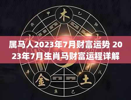 属马人2023年7月财富运势 2023年7月生肖马财富运程详解