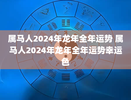 属马人2024年龙年全年运势 属马人2024年龙年全年运势幸运色