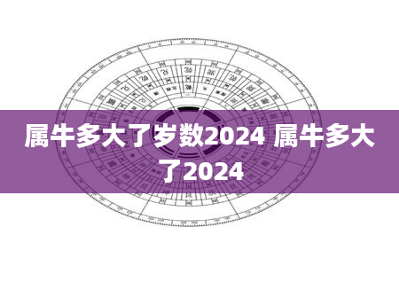 属牛多大了岁数2024 属牛多大了2024