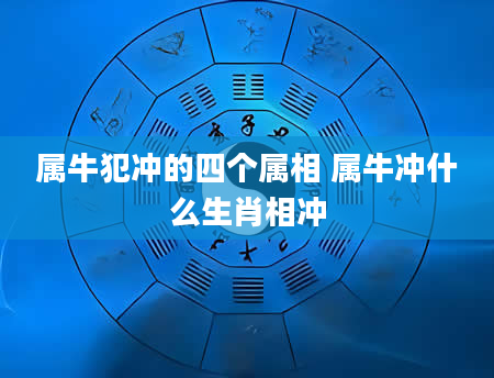 属牛犯冲的四个属相 属牛冲什么生肖相冲