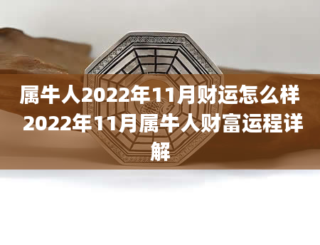 属牛人2022年11月财运怎么样 2022年11月属牛人财富运程详解