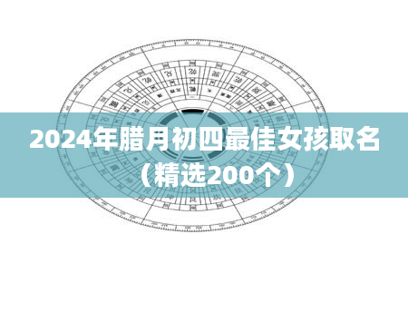 2024年腊月初四最佳女孩取名（精选200个）