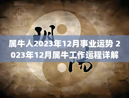 属牛人2023年12月事业运势 2023年12月属牛工作运程详解