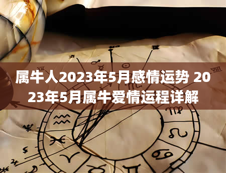 属牛人2023年5月感情运势 2023年5月属牛爱情运程详解