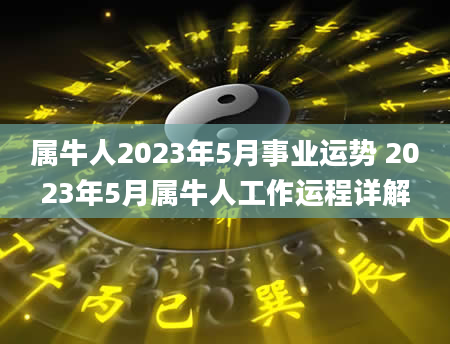 属牛人2023年5月事业运势 2023年5月属牛人工作运程详解