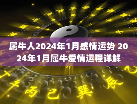 属牛人2024年1月感情运势 2024年1月属牛爱情运程详解