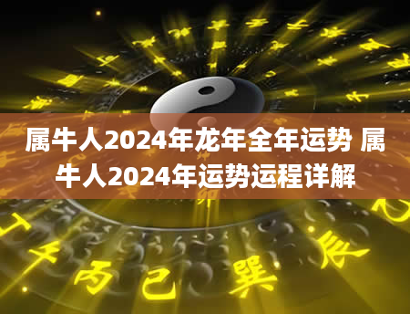 属牛人2024年龙年全年运势 属牛人2024年运势运程详解