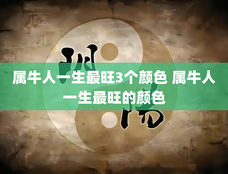 属牛人一生最旺3个颜色 属牛人一生最旺的颜色