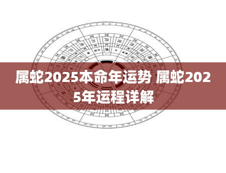 属蛇2025本命年运势 属蛇2025年运程详解