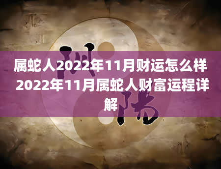 属蛇人2022年11月财运怎么样 2022年11月属蛇人财富运程详解