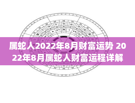 属蛇人2022年8月财富运势 2022年8月属蛇人财富运程详解