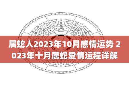 属蛇人2023年10月感情运势 2023年十月属蛇爱情运程详解