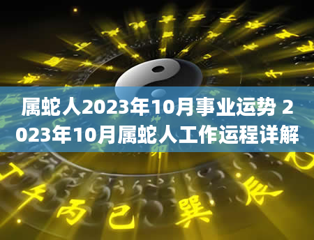 属蛇人2023年10月事业运势 2023年10月属蛇人工作运程详解