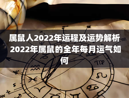 属鼠人2022年运程及运势解析 2022年属鼠的全年每月运气如何