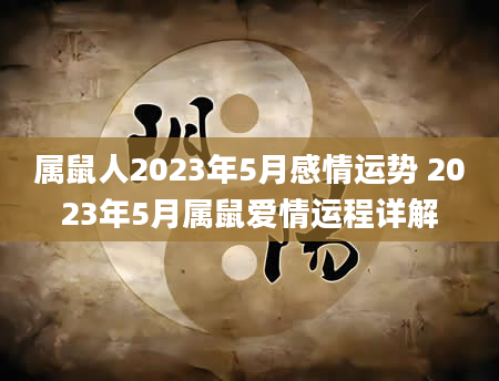 属鼠人2023年5月感情运势 2023年5月属鼠爱情运程详解