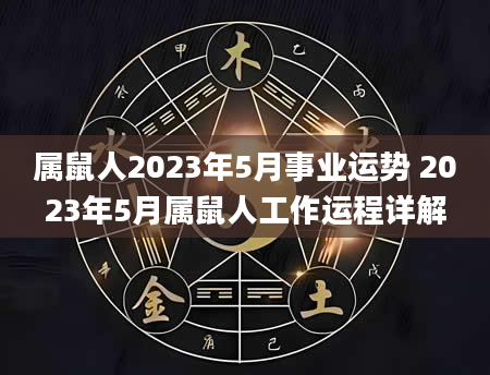 属鼠人2023年5月事业运势 2023年5月属鼠人工作运程详解