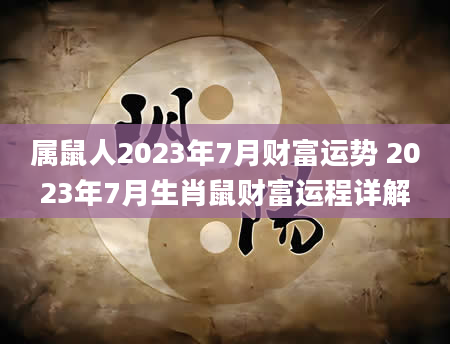 属鼠人2023年7月财富运势 2023年7月生肖鼠财富运程详解