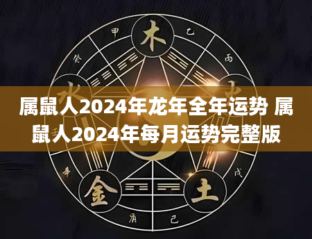 属鼠人2024年龙年全年运势 属鼠人2024年每月运势完整版