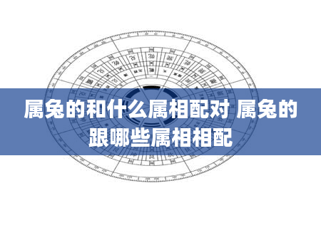 属兔的和什么属相配对 属兔的跟哪些属相相配