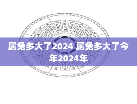 属兔多大了2024 属兔多大了今年2024年