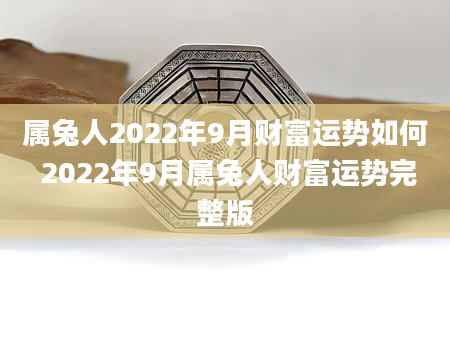 属兔人2022年9月财富运势如何 2022年9月属兔人财富运势完整版