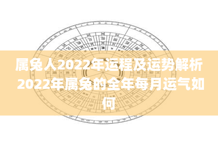 属兔人2022年运程及运势解析 2022年属兔的全年每月运气如何