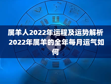 属羊人2022年运程及运势解析 2022年属羊的全年每月运气如何