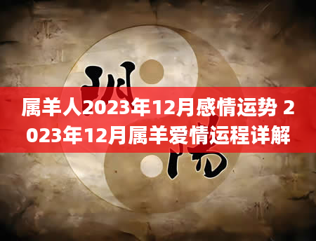 属羊人2023年12月感情运势 2023年12月属羊爱情运程详解