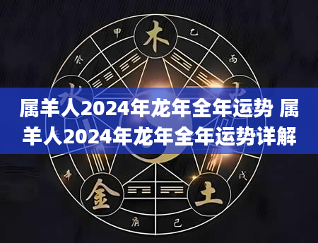 属羊人2024年龙年全年运势 属羊人2024年龙年全年运势详解