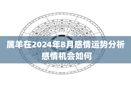 属羊在2024年8月感情运势分析 感情机会如何