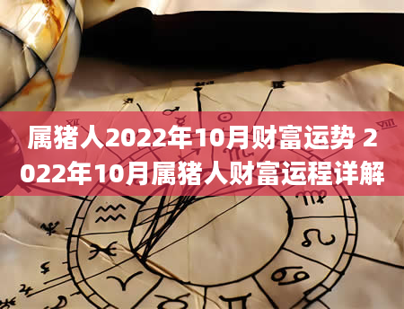 属猪人2022年10月财富运势 2022年10月属猪人财富运程详解