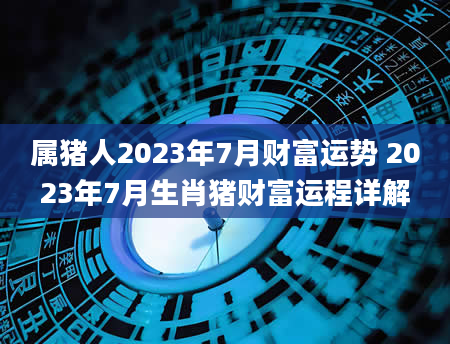 属猪人2023年7月财富运势 2023年7月生肖猪财富运程详解